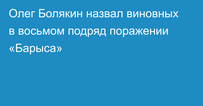 Олег Болякин назвал виновных в восьмом подряд поражении «Барыса»