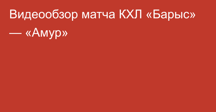 Видеообзор матча КХЛ «Барыс» — «Амур»