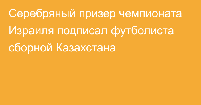 Серебряный призер чемпионата Израиля подписал футболиста сборной Казахстана