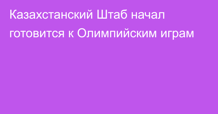 Казахстанский Штаб начал готовится к Олимпийским играм