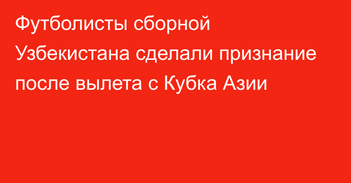 Футболисты сборной Узбекистана сделали признание после вылета с Кубка Азии