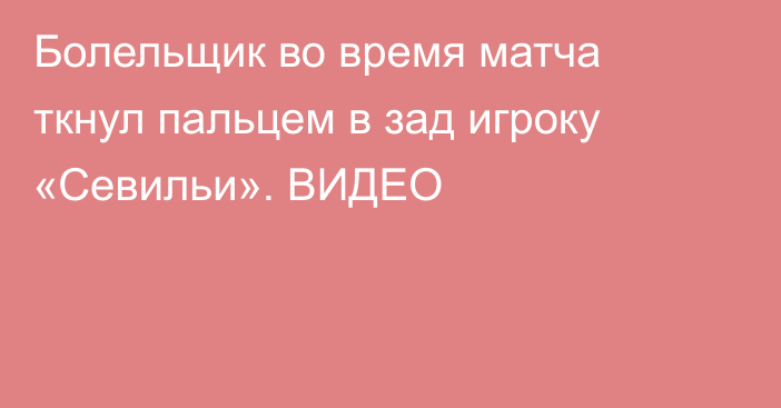 Болельщик во время матча ткнул пальцем в зад игроку «Севильи». ВИДЕО