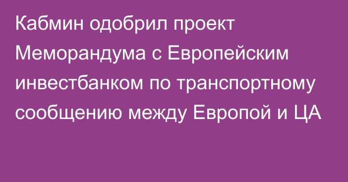 Кабмин одобрил проект Меморандума с Европейским инвестбанком по транспортному сообщению между Европой и ЦА