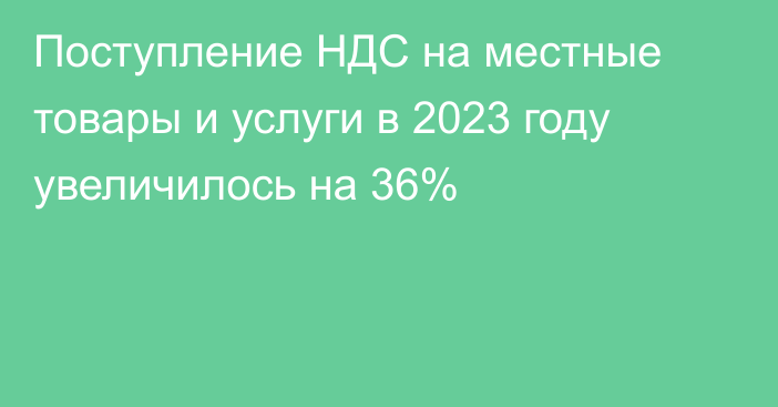 Поступление НДС на местные товары и услуги в 2023 году увеличилось на 36%