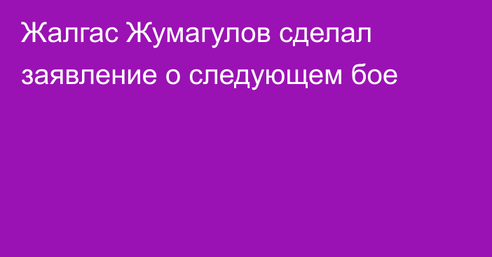 Жалгас Жумагулов сделал заявление о следующем бое