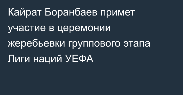 Кайрат Боранбаев примет участие в церемонии жеребьевки группового этапа Лиги наций УЕФА