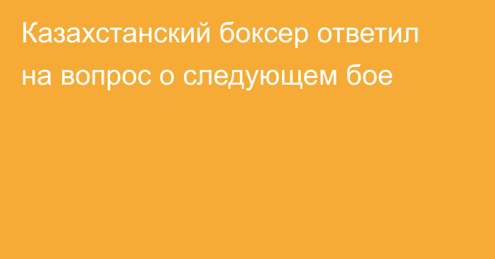 Казахстанский боксер ответил на вопрос о следующем бое