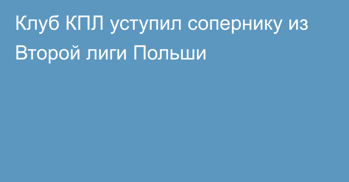 Клуб КПЛ уступил сопернику из Второй лиги Польши