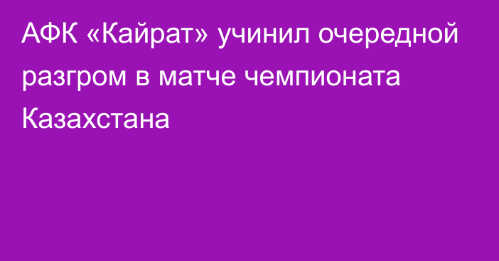 АФК «Кайрат» учинил очередной разгром в матче чемпионата Казахстана