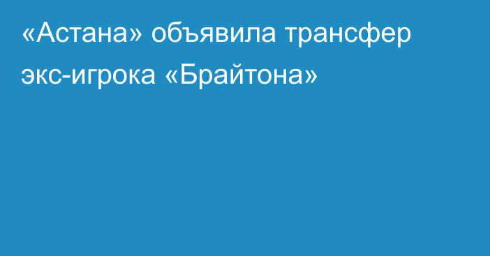 «Астана» объявила трансфер экс-игрока «Брайтона»