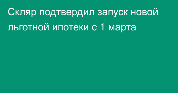 Скляр подтвердил запуск новой льготной ипотеки c 1 марта