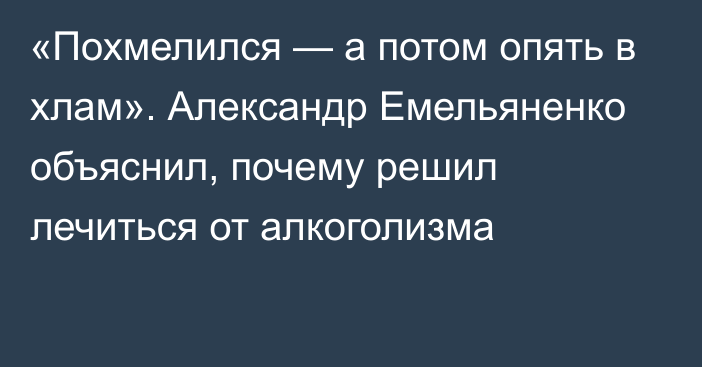 «Похмелился — а потом опять в хлам». Александр Емельяненко объяснил, почему решил лечиться от алкоголизма