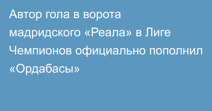 Автор гола в ворота мадридского «Реала» в Лиге Чемпионов официально пополнил «Ордабасы»