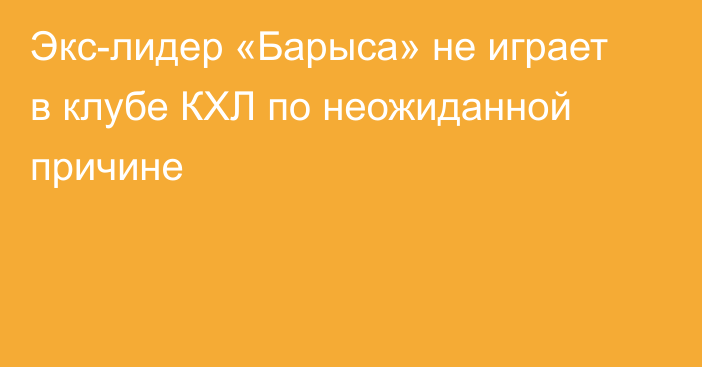 Экс-лидер «Барыса» не играет в клубе КХЛ по неожиданной причине