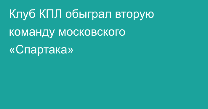 Клуб КПЛ обыграл вторую команду московского «Спартака»