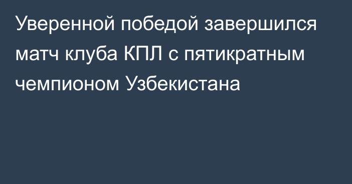 Уверенной победой завершился матч клуба КПЛ с пятикратным чемпионом Узбекистана