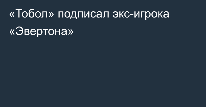 «Тобол» подписал экс-игрока «Эвертона»