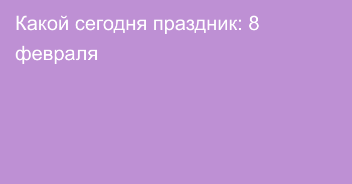 Какой сегодня праздник: 8 февраля