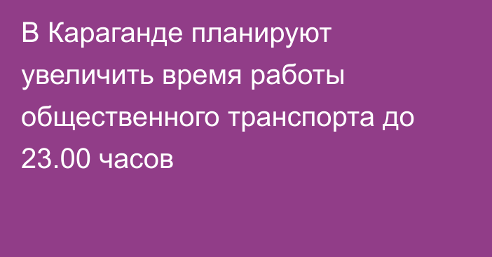 В Караганде планируют увеличить время работы общественного транспорта до 23.00 часов