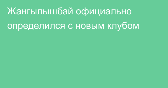 Жангылышбай официально определился с новым клубом