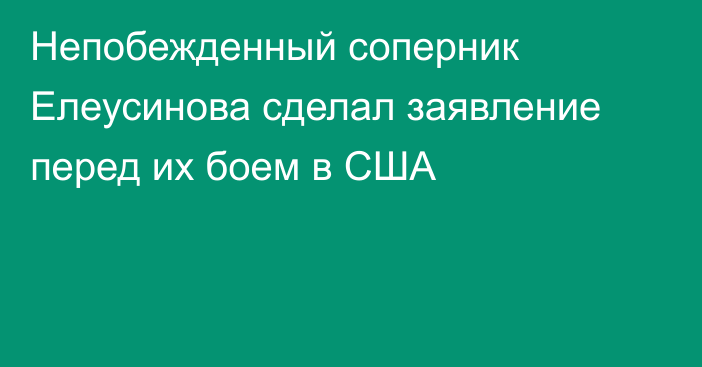 Непобежденный соперник Елеусинова сделал заявление перед их боем в США