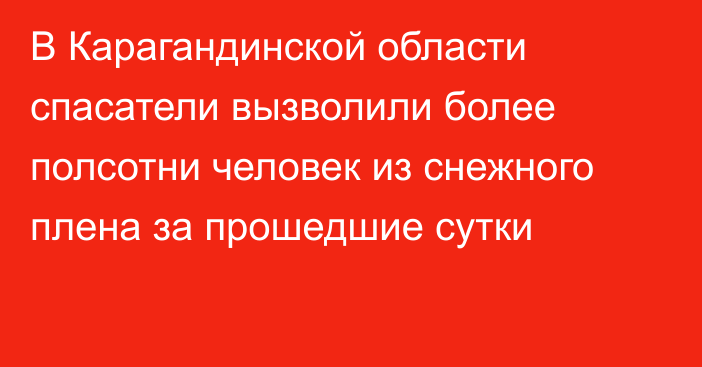 В Карагандинской области спасатели вызволили более полсотни человек из снежного плена за прошедшие сутки