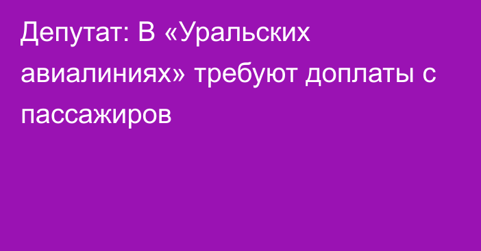 Депутат: В «Уральских авиалиниях» требуют доплаты с пассажиров