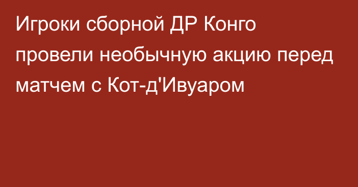 Игроки сборной ДР Конго провели необычную акцию перед матчем с Кот-д'Ивуаром