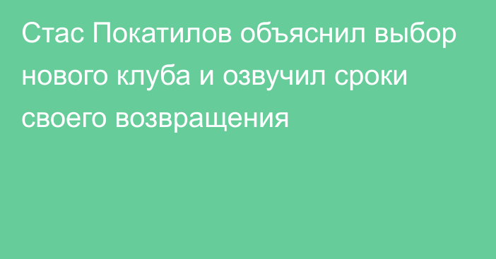 Стас Покатилов объяснил выбор нового клуба и озвучил сроки своего возвращения