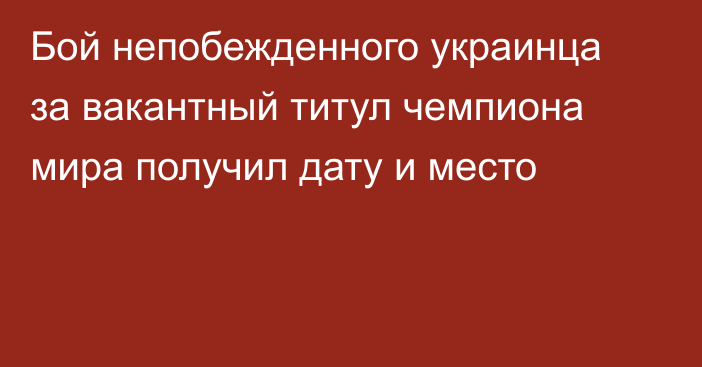 Бой непобежденного украинца за вакантный титул чемпиона мира получил дату и место