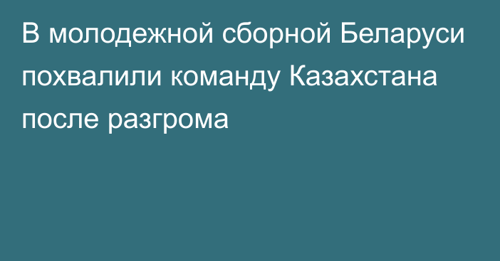 В молодежной сборной Беларуси похвалили команду Казахстана после разгрома