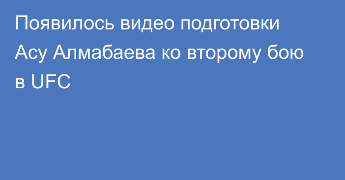 Появилось видео подготовки Асу Алмабаева ко второму бою в UFC