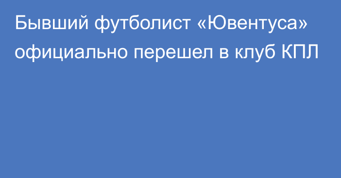 Бывший футболист «Ювентуса» официально перешел в клуб КПЛ