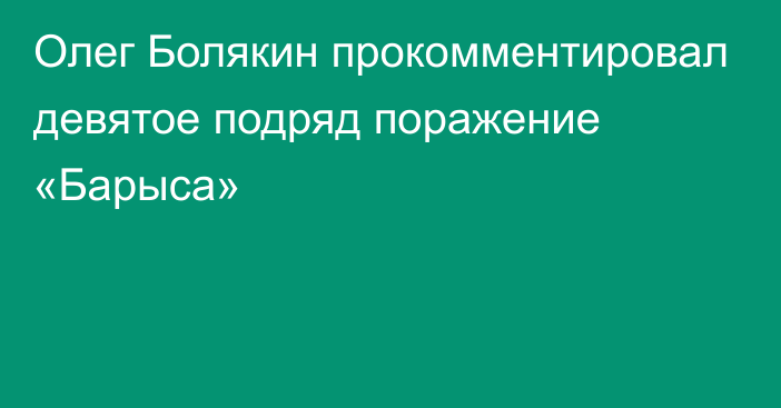 Олег Болякин прокомментировал девятое подряд поражение «Барыса»