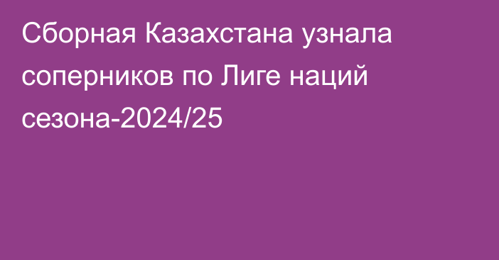 Сборная Казахстана узнала соперников по Лиге наций сезона-2024/25