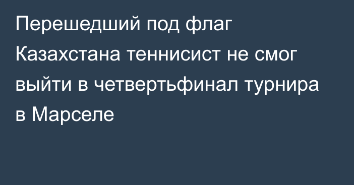 Перешедший под флаг Казахстана теннисист не смог выйти в четвертьфинал турнира в Марселе