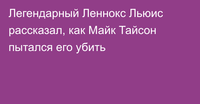 Легендарный Леннокс Льюис рассказал, как Майк Тайсон пытался его убить