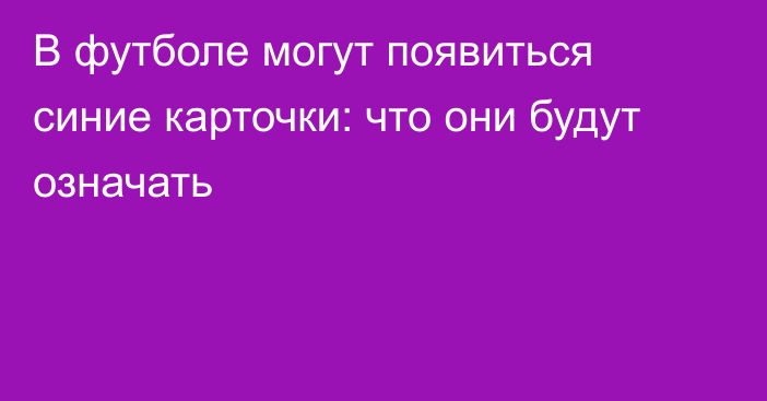 В футболе могут появиться синие карточки: что они будут означать