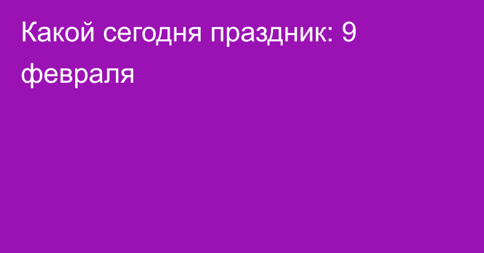 Какой сегодня праздник: 9 февраля