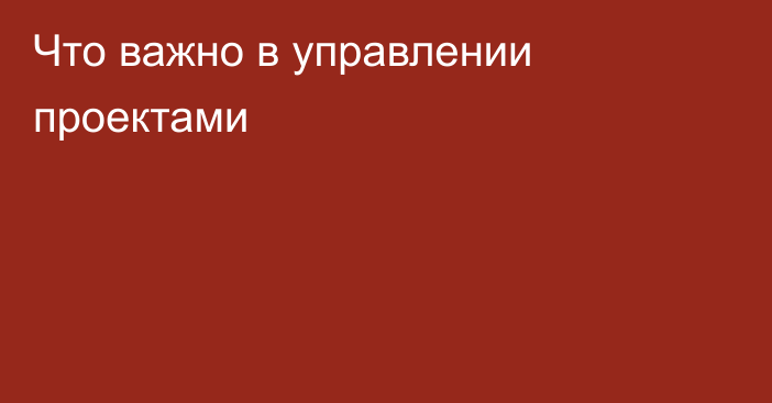 Что важно в управлении проектами