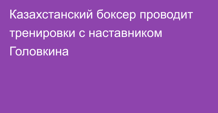 Казахстанский боксер проводит тренировки с наставником Головкина