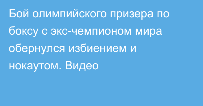 Бой олимпийского призера по боксу с экс-чемпионом мира обернулся избиением и нокаутом. Видео