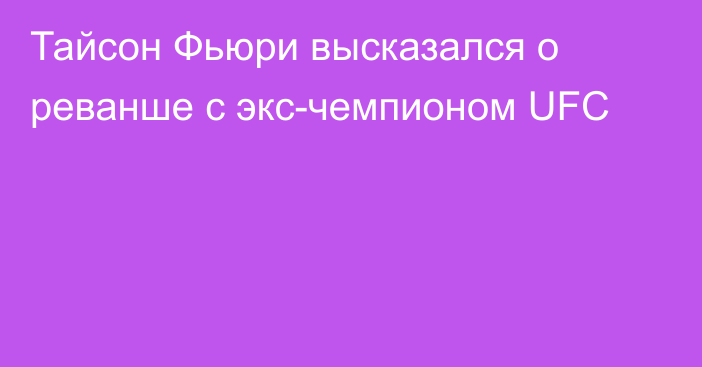 Тайсон Фьюри высказался о реванше с экс-чемпионом UFC