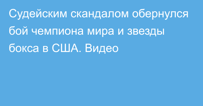 Судейским скандалом обернулся бой чемпиона мира и звезды бокса в США. Видео