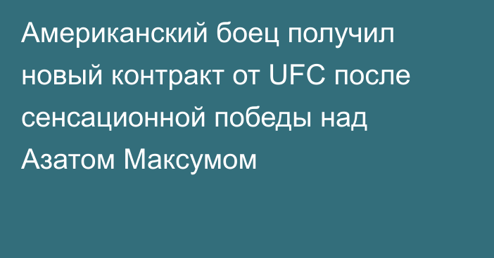 Американский боец получил новый контракт от UFC после сенсационной победы над Азатом Максумом