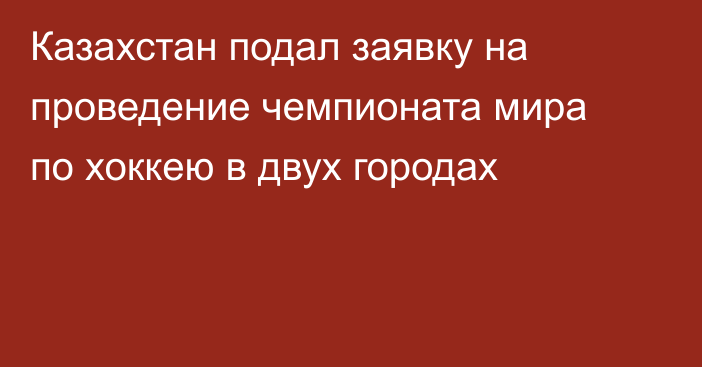 Казахстан подал заявку на проведение чемпионата мира по хоккею в двух городах