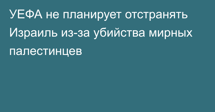 УЕФА не планирует отстранять Израиль из-за убийства мирных палестинцев