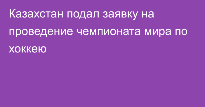 Казахстан подал заявку на проведение чемпионата мира по хоккею