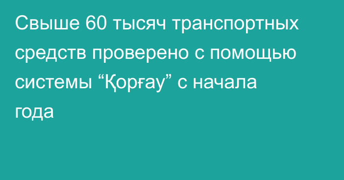 Свыше 60 тысяч транспортных средств проверено с помощью системы “Қорғау” с начала года