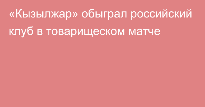 «Кызылжар» обыграл российский клуб в товарищеском матче